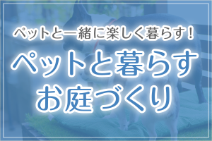 ペットと一緒に楽しく暮らす！ペットと暮らすお庭づくり