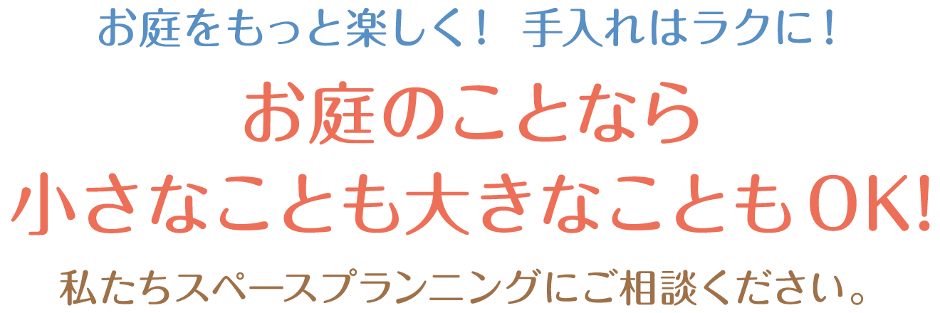 お庭をもっと楽しく！ 手入れはラクに！お庭のことなら小さなことも大きなこともOK!私たちスペースプランニングにご相談ください。